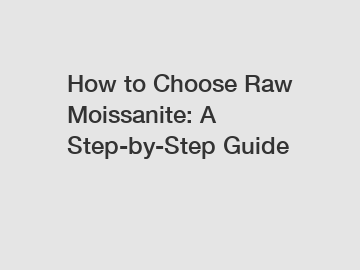 How to Choose Raw Moissanite: A Step-by-Step Guide