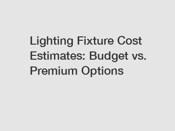 Lighting Fixture Cost Estimates: Budget vs. Premium Options