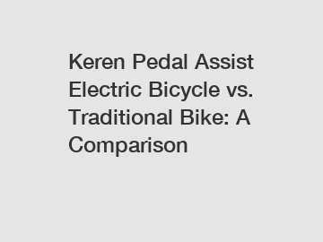 Keren Pedal Assist Electric Bicycle vs. Traditional Bike: A Comparison