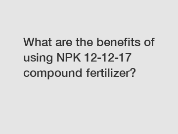 What are the benefits of using NPK 12-12-17 compound fertilizer?