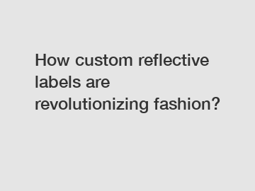How custom reflective labels are revolutionizing fashion?
