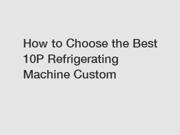 How to Choose the Best 10P Refrigerating Machine Custom