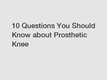 10 Questions You Should Know about Prosthetic Knee