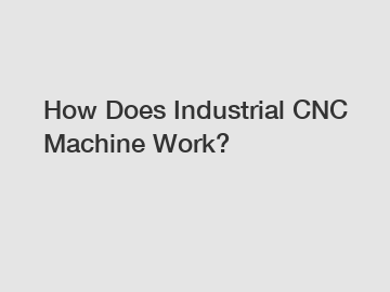 How Does Industrial CNC Machine Work?