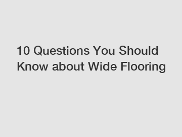 10 Questions You Should Know about Wide Flooring