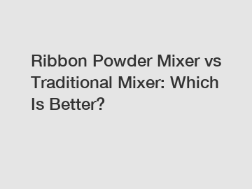 Ribbon Powder Mixer vs Traditional Mixer: Which Is Better?