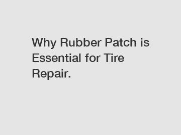 Why Rubber Patch is Essential for Tire Repair.