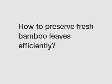 How to preserve fresh bamboo leaves efficiently?