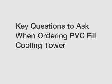 Key Questions to Ask When Ordering PVC Fill Cooling Tower