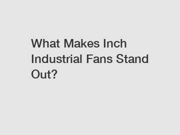 What Makes Inch Industrial Fans Stand Out?