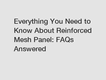 Everything You Need to Know About Reinforced Mesh Panel: FAQs Answered