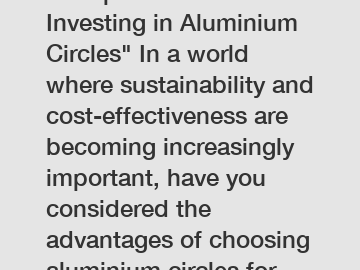 Unexpected Benefits of Investing in Aluminium Circles" In a world where sustainability and cost-effectiveness are becoming increasingly important, have you considered the advantages of choosing alumin