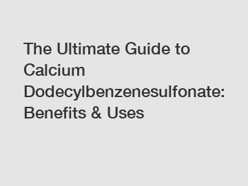 The Ultimate Guide to Calcium Dodecylbenzenesulfonate: Benefits & Uses