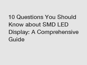 10 Questions You Should Know about SMD LED Display: A Comprehensive Guide