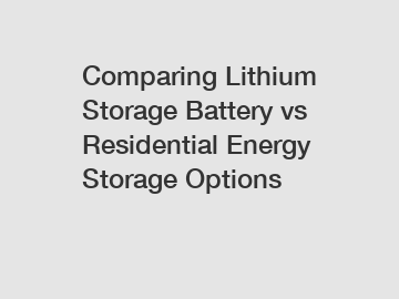 Comparing Lithium Storage Battery vs Residential Energy Storage Options