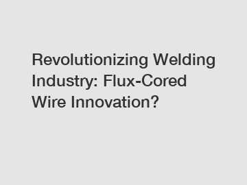 Revolutionizing Welding Industry: Flux-Cored Wire Innovation?