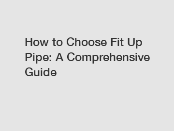 How to Choose Fit Up Pipe: A Comprehensive Guide