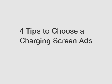 4 Tips to Choose a Charging Screen Ads