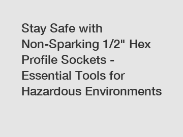Stay Safe with Non-Sparking 1/2" Hex Profile Sockets - Essential Tools for Hazardous Environments
