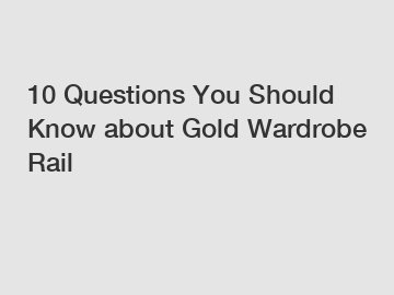 10 Questions You Should Know about Gold Wardrobe Rail