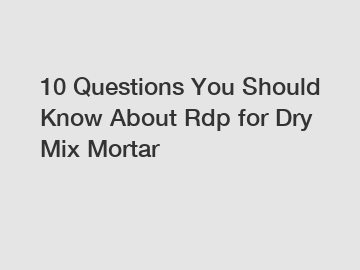 10 Questions You Should Know About Rdp for Dry Mix Mortar