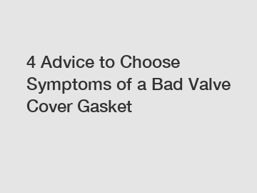 4 Advice to Choose Symptoms of a Bad Valve Cover Gasket