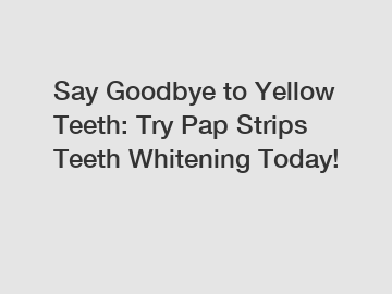 Say Goodbye to Yellow Teeth: Try Pap Strips Teeth Whitening Today!