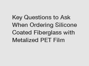 Key Questions to Ask When Ordering Silicone Coated Fiberglass with Metalized PET Film Key Questions to Ask When Ordering Silicone Coated Fiberglass with Metalized PET Film