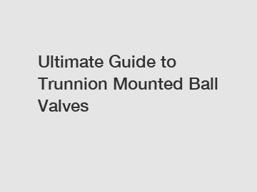 Ultimate Guide to Trunnion Mounted Ball Valves