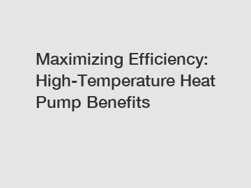 Maximizing Efficiency: High-Temperature Heat Pump Benefits