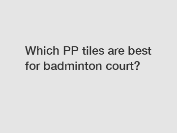 Which PP tiles are best for badminton court?