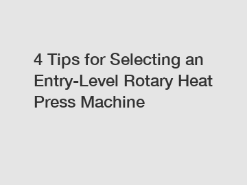 4 Tips for Selecting an Entry-Level Rotary Heat Press Machine