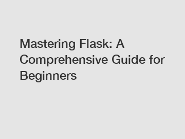 Mastering Flask: A Comprehensive Guide for Beginners