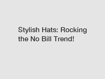 Stylish Hats: Rocking the No Bill Trend!