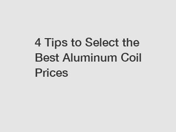 4 Tips to Select the Best Aluminum Coil Prices