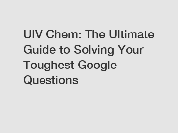 UIV Chem: The Ultimate Guide to Solving Your Toughest Google Questions