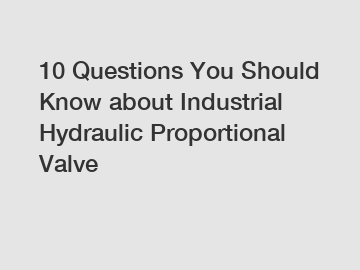 10 Questions You Should Know about Industrial Hydraulic Proportional Valve
