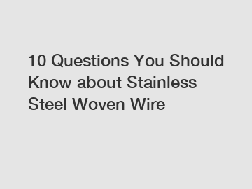 10 Questions You Should Know about Stainless Steel Woven Wire