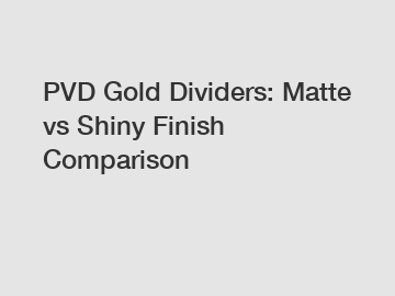 PVD Gold Dividers: Matte vs Shiny Finish Comparison