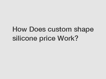 How Does custom shape silicone price Work?