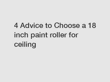 4 Advice to Choose a 18 inch paint roller for ceiling