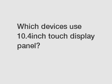 Which devices use 10.4inch touch display panel?