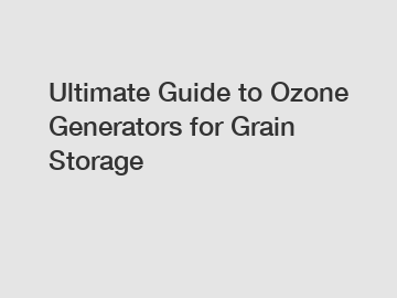 Ultimate Guide to Ozone Generators for Grain Storage