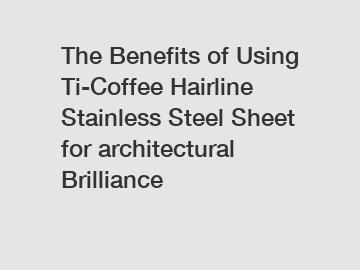 The Benefits of Using Ti-Coffee Hairline Stainless Steel Sheet for architectural Brilliance