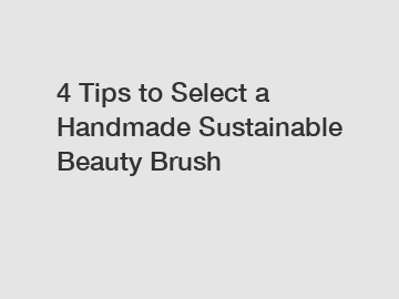 4 Tips to Select a Handmade Sustainable Beauty Brush