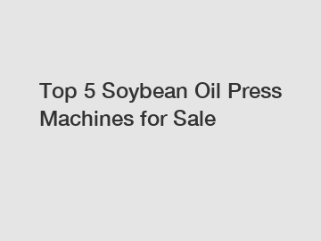 Top 5 Soybean Oil Press Machines for Sale