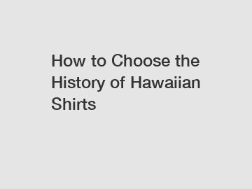 How to Choose the History of Hawaiian Shirts