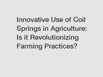 Innovative Use of Coil Springs in Agriculture: Is it Revolutionizing Farming Practices?
