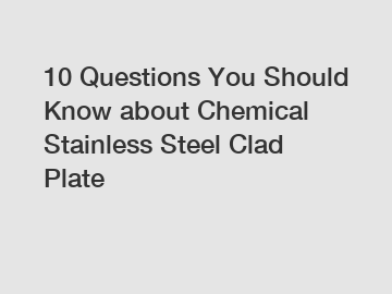 10 Questions You Should Know about Chemical Stainless Steel Clad Plate