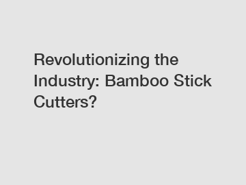 Revolutionizing the Industry: Bamboo Stick Cutters?